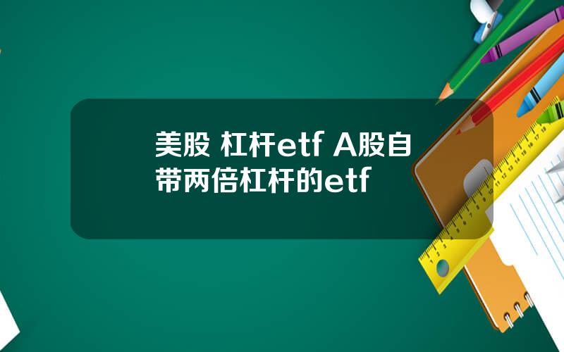 美股 杠杆etf A股自带两倍杠杆的etf